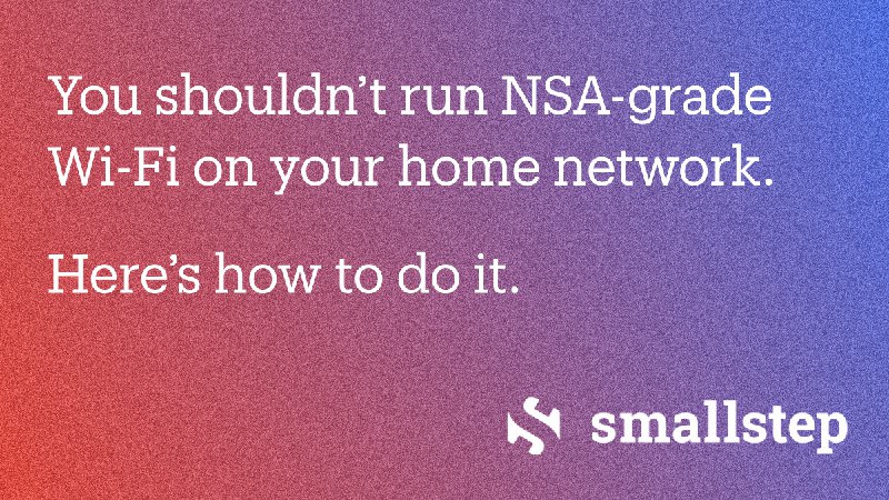 You shouldn’t run NSA-grade Wi-Fi at home. Here’s how to do it